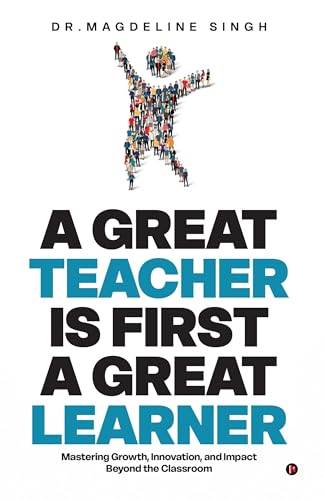A GREAT TEACHER IS FIRST A GREAT LEARNER: Mastering Growth, Innovation, and Impact Beyond the Classroom von Notion Press