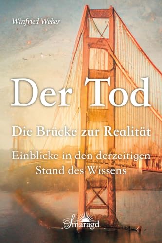 Der Tod, die Brücke zur Realität: Einblicke in den derzeitigen Stand des Wissens Der Tod, die Brücke zur Realität: Einblicke in den derzeitigen Stand des Wissens