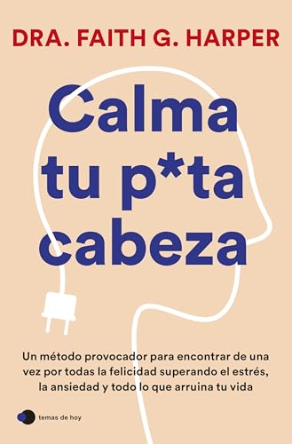 Calma tu puta cabeza: Un método provocador para encontrar de una vez por todas la felicidad superando el estrés, la ansiedad y todo lo que arruina tu vida (temas de hoy)