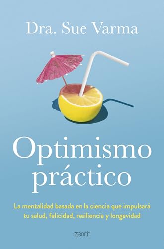 Optimismo práctico: La mentalidad basada en la ciencia que impulsará tu salud, felicidad, resiliencia y longevidad (Autoayuda y superación) von Zenith