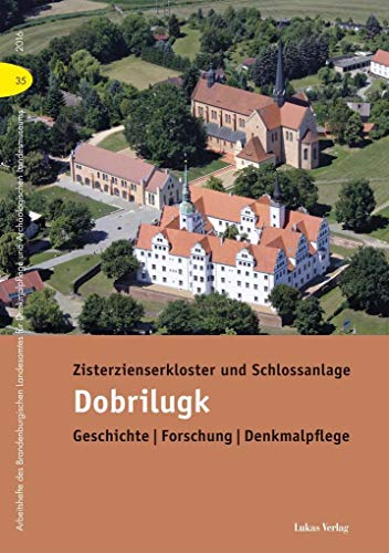 Zisterzienserkloster und Schlossanlage Dobrilugk: Geschichte | Forschung | Denkmalpflege (Arbeitshefte des Brandenburgischen Landesamtes für Denkmalpflege und Archäologischen Landsmuseums)