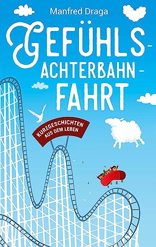 Gefühlsachterbahnfahrt: Kurzgeschichten aus dem Leben