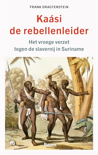 Kaási, de rebellenleider: het vroege verzet tegen de slavernij in Suriname von Boom