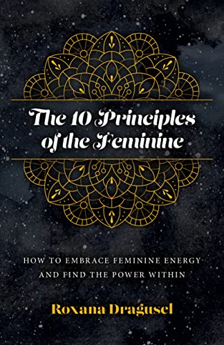 The 10 Principles of the Feminine: How to Embrace Feminine Energy and Find the Power Within