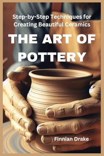 HE ART OF POTTERY: Step-by-Step Techniques for Creating Beautiful Ceramics von Independently published
