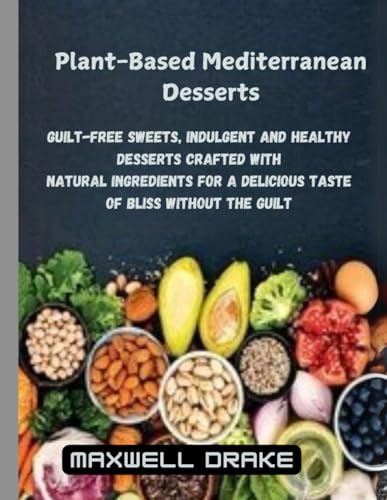 Plant-Based Mediterranean Desserts: Guilt-Free Sweets, Indulgent and Healthy Desserts Crafted with Natural Ingredients for a Delicious T aste of Bliss Without the Guilt Plant-Based Mediterranean Desserts: Guilt-Free Sweets, Indulgent and Healthy Desserts Crafted with Natural Ingredients for a Delicious T aste of Bliss Without the Guilt von Independently published