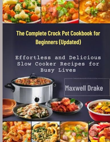 The Complete Crock Pot Cookbook for Beginners (Updated): Effortless and Delicious Slow Cooker Recipes for Busy Lives von Independently published