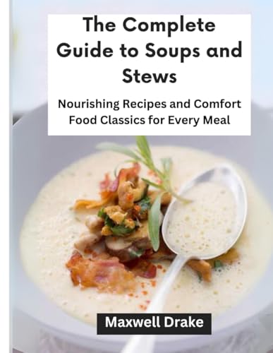 The Complete Guide to Soups and Stews: Nourishing Recipes and Comfort Food Classics for Every Meal The Complete Guide to Soups and Stews: Nourishing Recipes and Comfort Food Classics for Every Meal von Independently published