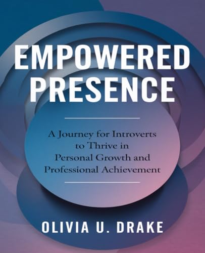 Empowered Presence: A Journey for Introverts to Thrive in Personal Growth and Professional Achievement