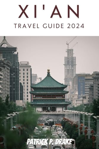 Xi'an Travel Guide 2024: Unlocking the Secrets of Ancient Xi'an: Your Essential Companion to Discovering Hidden Gems and Iconic Landmarks| Everything You Need to Know Before Planning your Trip