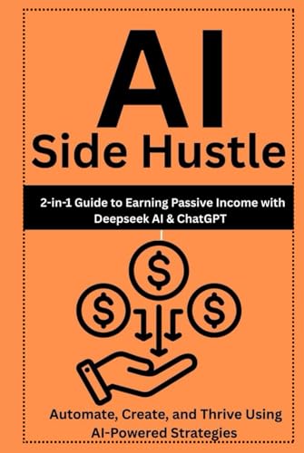 AI Side Hustle : 2-in-1 Guide to Earning Passive Income with Deepseek AI & ChatGPT | Automate, Create, and Thrive Using AI-Powered Strategies von Independently published