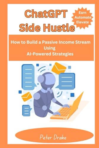 ChatGPT Side Hustle: Earn, Automate, and Elevate: How to Build a Passive Income Stream Using AI-Powered Strategies von Independently published