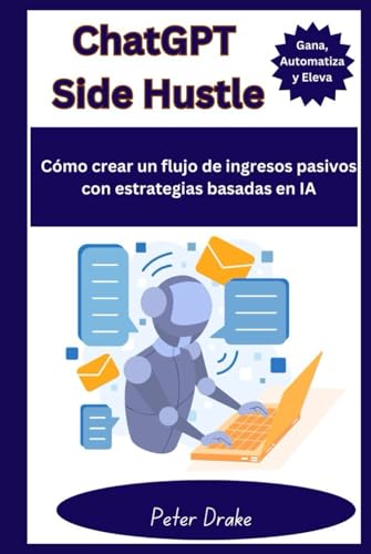 ChatGPT Side Hustle: Gana, Automatiza y Eleva Cómo crear un flujo de ingresos pasivos con estrategias basadas en IA von Independently published
