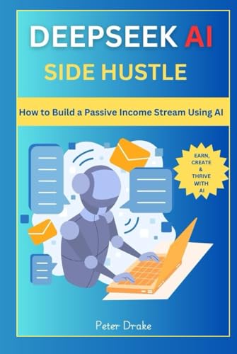 Deepseek AI Side Hustle: How to Build a Passive Income Stream Using AI: Earn, Create, and Thrive with AI von Independently published