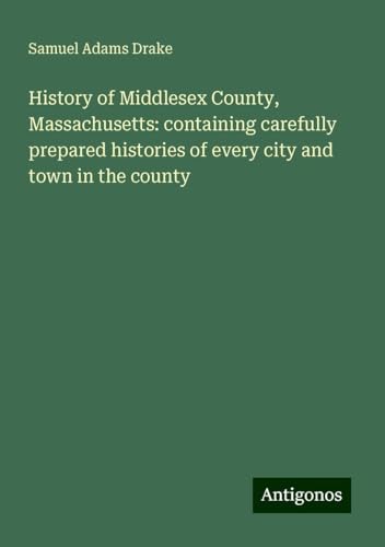 History of Middlesex County, Massachusetts: containing carefully prepared histories of every city and town in the county von Antigonos Verlag