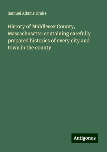 History of Middlesex County, Massachusetts: containing carefully prepared histories of every city and town in the county von Antigonos Verlag