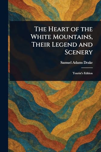 The Heart of the White Mountains, Their Legend and Scenery von Anson Street Press