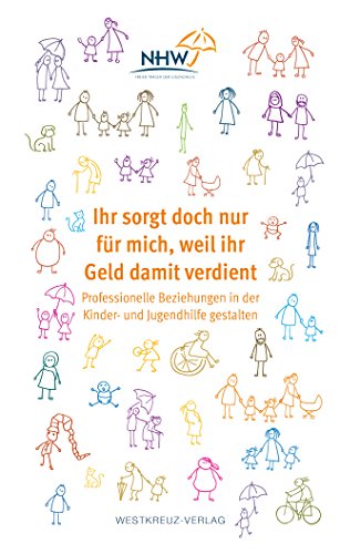 Ihr sorgt doch nur für mich, weil ihr Geld damit verdient: Professionelle Beziehungen in der Kinder- und Jugendhilfe gestalten Ihr sorgt doch nur für mich, weil ihr Geld damit verdient: Professionelle Beziehungen in der Kinder- und Jugendhilfe gestalten
