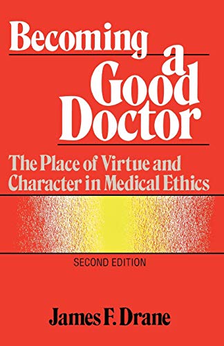 Becoming a Good Doctor: The Place of Virtue and Character in Medical Ethics