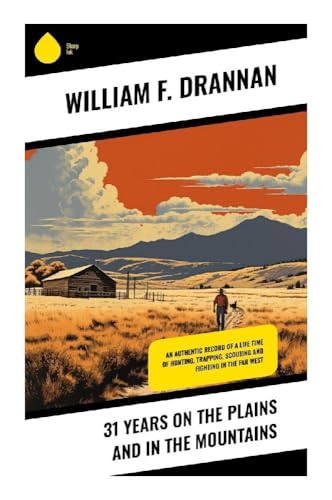 31 Years on the Plains and in the Mountains: An Authentic Record of a Life Time of Hunting, Trapping, Scouting and Fighting in the Far West von Sharp Ink