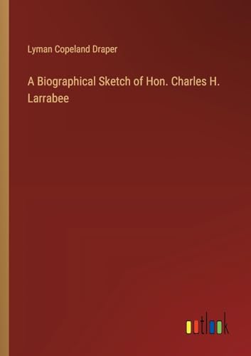 A Biographical Sketch of Hon. Charles H. Larrabee