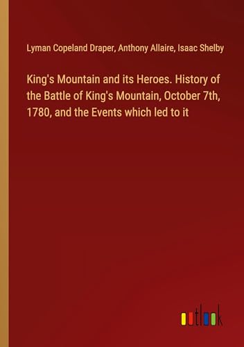 King's Mountain and its Heroes. History of the Battle of King's Mountain, October 7th, 1780, and the Events which led to it von Outlook Verlag
