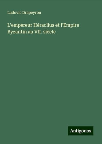 L'empereur Héraclius et l'Empire Byzantin au VII. siècle von Antigonos Verlag