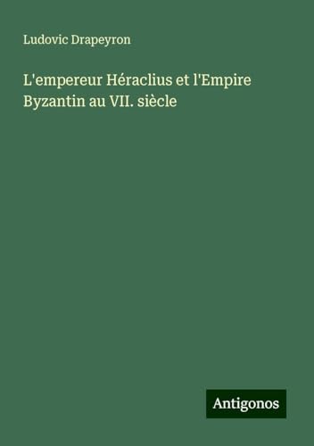 L'empereur Héraclius et l'Empire Byzantin au VII. siècle von Antigonos Verlag