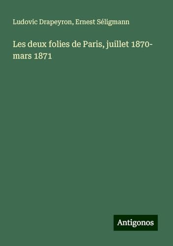 Les deux folies de Paris, juillet 1870- mars 1871 von Antigonos Verlag