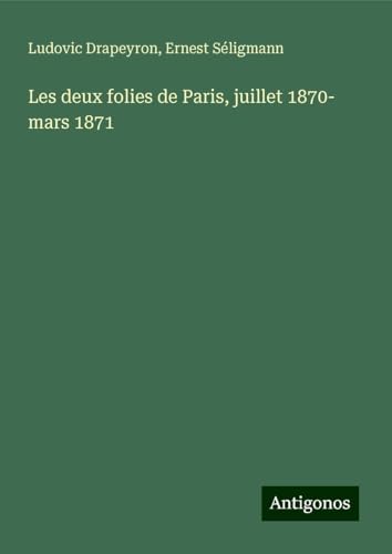 Les deux folies de Paris, juillet 1870- mars 1871 von Antigonos Verlag