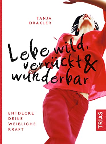 Lebe wild, verrückt & wunderbar: Entdecke deine weibliche Kraft