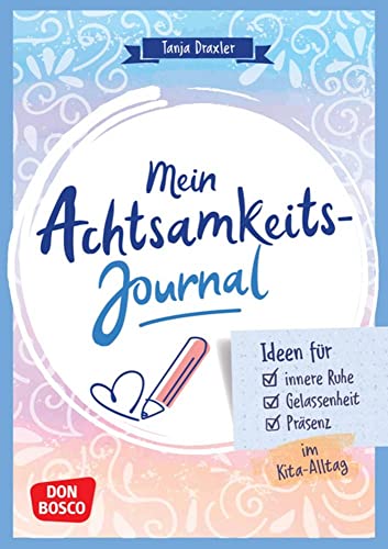 Mein Achtsamkeitsjournal: Ideen für innere Ruhe, Gelassenheit und Präsenz im Kita-Alltag. Das persönliche Buch zum Eintragen, Ausfüllen und Gestalten. ... durch Selbstfürsorge und Achtsamkeit) Mein Achtsamkeitsjournal: Ideen für innere Ruhe, Gelassenheit und Präsenz im Kita-Alltag. Das persönliche Buch zum Eintragen, Ausfüllen und Gestalten. ... durch Selbstfürsorge und Achtsamkeit)