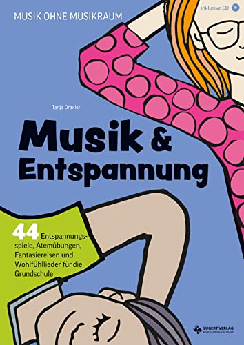 Musik und Entspannung: 44 Entspannungsspiele, Atemübungen, Fantasiereisen und Wohlfühllieder für die Grundschule (Musik ohne Musikraum)