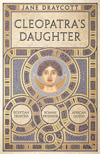 Cleopatra's Daughter: Egyptian Princess, Roman Prisoner, African Queen von Apollo