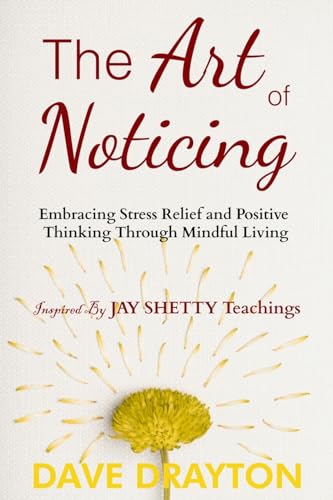 The art of Noticing: Embracing Stress Relief and Positive Thinking Through Mindful Living Inspired by Jay Shetty's Teachings (The art of Noticing With Jay Shetty, Band 1)