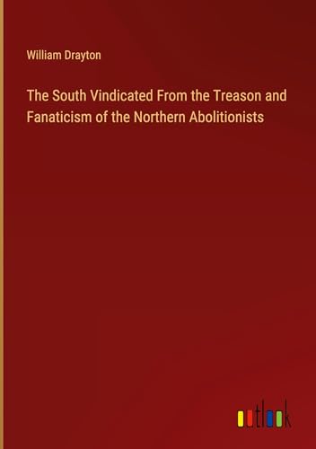 The South Vindicated From the Treason and Fanaticism of the Northern Abolitionists von Outlook Verlag
