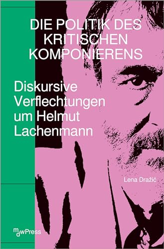 Die Politik des Kritischen Komponierens: Diskursive Verflechtungen um Helmut Lachenmann (mdwPress) von Transcript Verlag