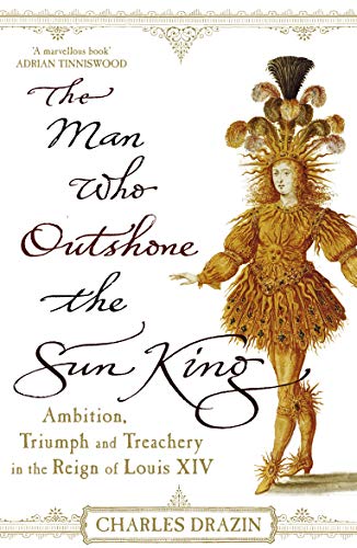 The Man Who Outshone The Sun King: Ambition, Triumph and Treachery in the Reign of Louis XIV von Arrow