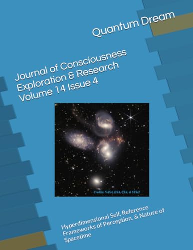 Journal of Consciousness Exploration & Research Volume 14 Issue 4: Hyperdimensional Self, Reference Frameworks of Perception, & Nature of Spacetime von Independently published