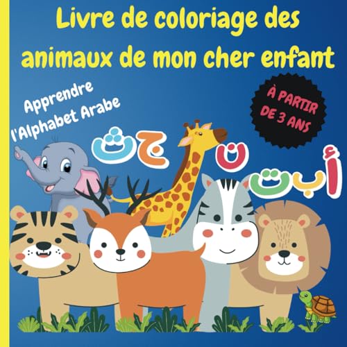 Livre de coloriage des animaux de mon cher enfant: Apprenez l'alphabet arabe et les noms des animaux tout en vous amusant à colorier. تعلم الحروف ... à partir de 3 ans. (Édition française) von Independently published
