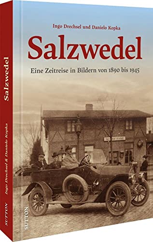 Bildband Geschichte: Salzwedel – Eine Zeitreise in Bildern von 1890 bis 1945: 160 unveröffentlichte historische Fotos dokumentieren den Alltag der ... den Wandel der Stadt. (Sutton Archivbilder)