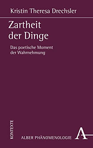Zartheit der Dinge: Das poetische Moment der Wahrnehmung (Phänomenologie, Band 30) von Alber Karl