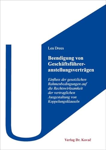 Beendigung von Geschäftsführeranstellungsverträgen: Einfluss der gesetzlichen Rahmenbedingungen auf die Rechtswirksamkeit der vertraglichen ... Koppelungsklauseln (Studien zum Zivilrecht) von Kovac, Dr. Verlag