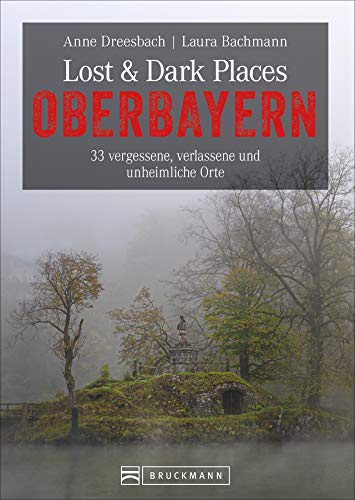 Bruckmann Dark Tourism Guide – Lost & Dark Places Oberbayern: 33 vergessene, verlassene und unheimliche Orte. Düstere Geschichten und exklusive Einblicke. Inkl. Anfahrtsbeschreibungen von Bruckmann