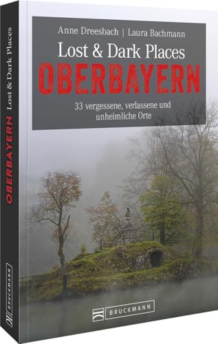 Bruckmann Dark Tourism Guide – Lost & Dark Places Oberbayern: 33 vergessene, verlassene und unheimliche Orte. Düstere Geschichten und exklusive Einblicke. Inkl. Anfahrtsbeschreibungen von Bruckmann