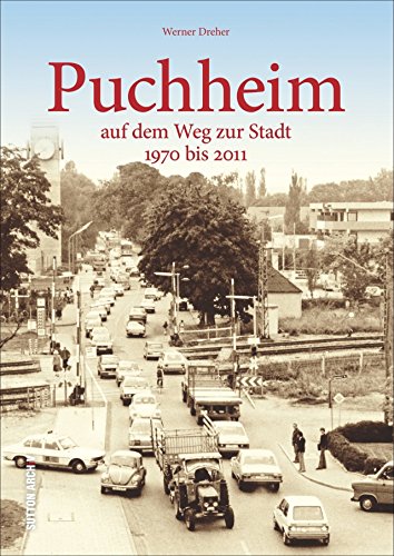 Puchheim auf dem Weg zur Stadt: Bildband mit faszinierenden Fotografien von Puchheim zwischen 1970 und 2011, Bilder erzählen die Geschichte des ... 1970 bis 2011 (Sutton Archivbilder)