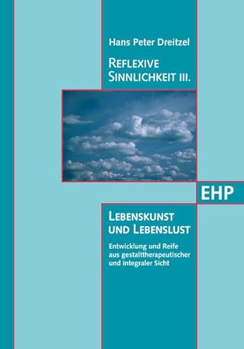 Reflexive Sinnlichkeit III: Lebenskunst und Lebenslust: Entwicklung und Reife aus gestalttherapeutischer und integraler Sicht von Edition Humanistische Psychologie - EHP