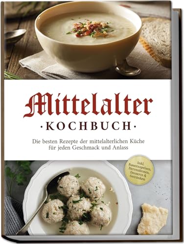 Mittelalter Kochbuch: Die besten Rezepte der mittelalterlichen Küche für jeden Geschmack und Anlass - inkl. Bauernspeisen, Herrenbroten, Desserts & Getränken von Edition Lunerion