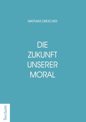 Die Zukunft unserer Moral: Wie die Nächstenliebe entstanden ist und wieso sie den Glauben überlebt von Tectum Verlag