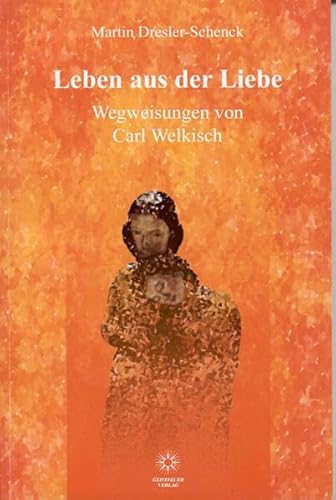Leben aus der Liebe: Wegweisungen von Carl Welkisch